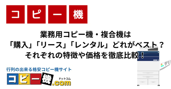 業務用コピー機・複合機は「購入」「リース」「レンタル」どれがベスト？それぞれの特徴や価格を徹底比較！