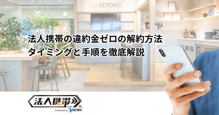 法人携帯の違約金ゼロの解約方法｜タイミングと手順を徹底解説