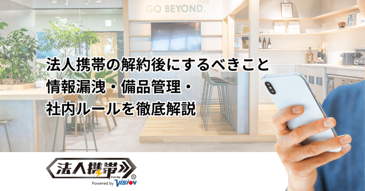 法人携帯の解約後にするべきこと｜情報漏洩・備品管理・社内ルール