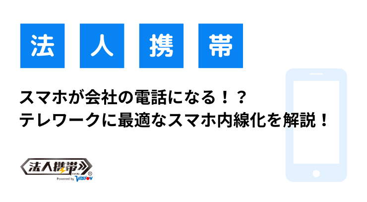 スマホが会社の電話になる！？テレワークに最適なスマホ内線化を解説！｜法人携帯お役立ちブログ