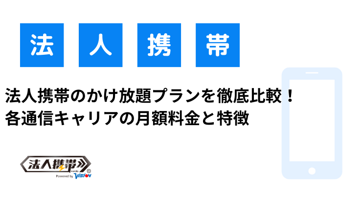 法人携帯のかけ放題プランを徹底比較！各通信キャリアの月額料金と特徴｜法人携帯お役立ちブログ