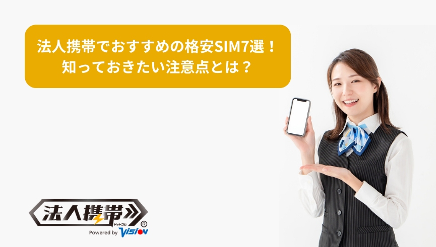 法人携帯でおすすめの格安SIM7選！知っておきたい注意点とは？