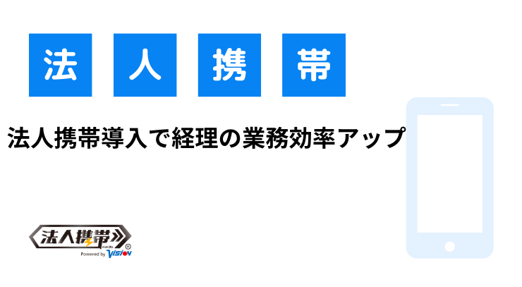 法人携帯導入で経理の業務効率アップ