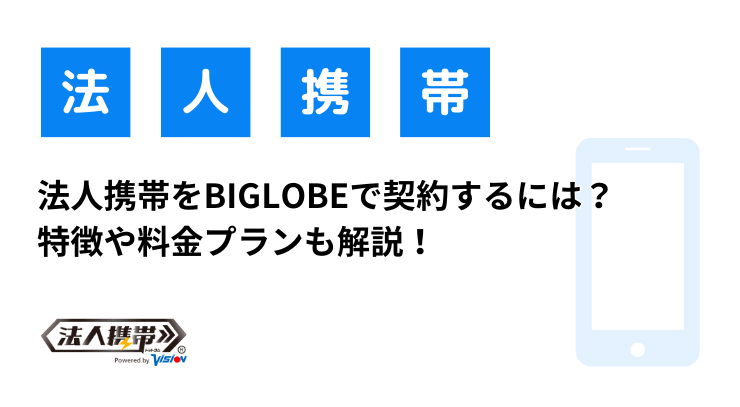 法人携帯をBIGLOBEで契約するには？ 特徴や料金プランも解説！