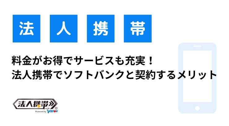 料金がお得でサービスも充実！法人携帯でソフトバンクと契約するメリット