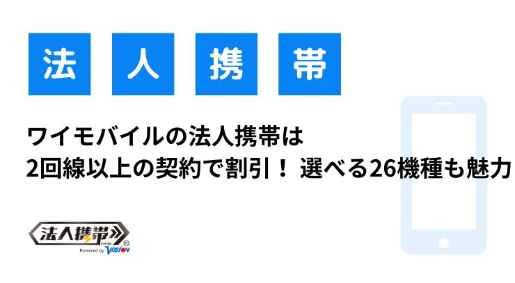 ワイモバイルの法人携帯は2回線以上の契約で割引！ 選べる26機種も魅力